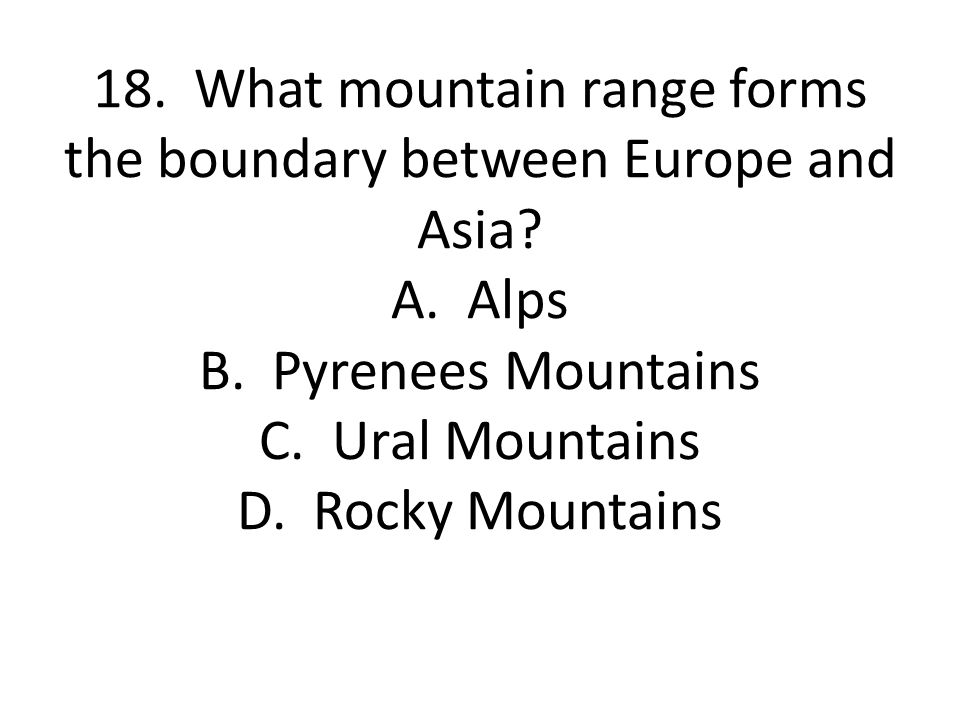 18. What mountain range forms the boundary between Europe and Asia. A