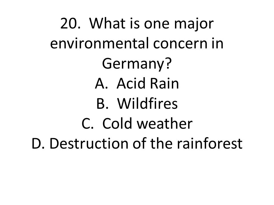 20. What is one major environmental concern in Germany. A. Acid Rain B