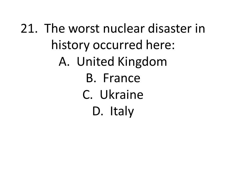 21. The worst nuclear disaster in history occurred here: A