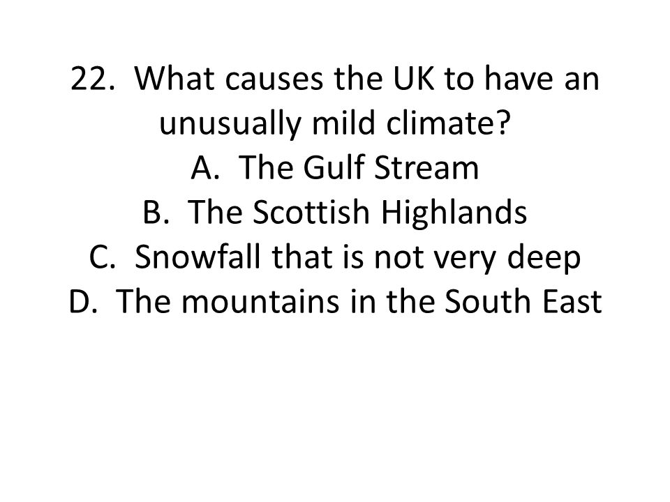 22. What causes the UK to have an unusually mild climate. A