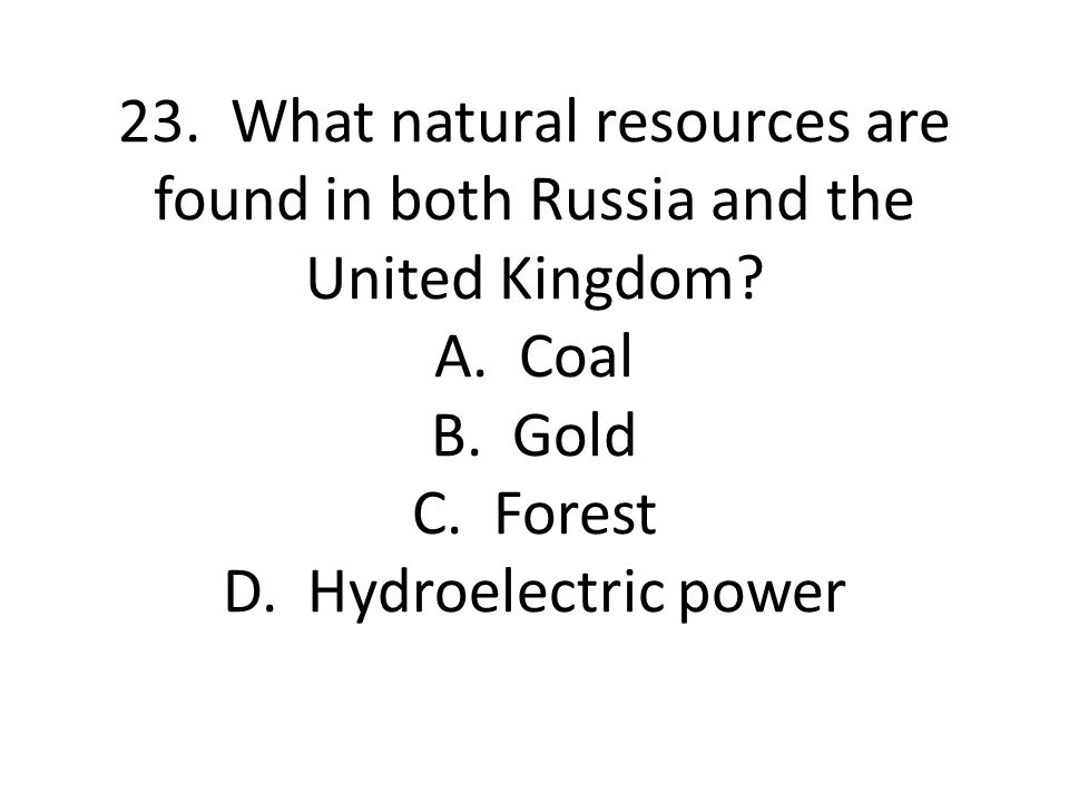23. What natural resources are found in both Russia and the United Kingdom.