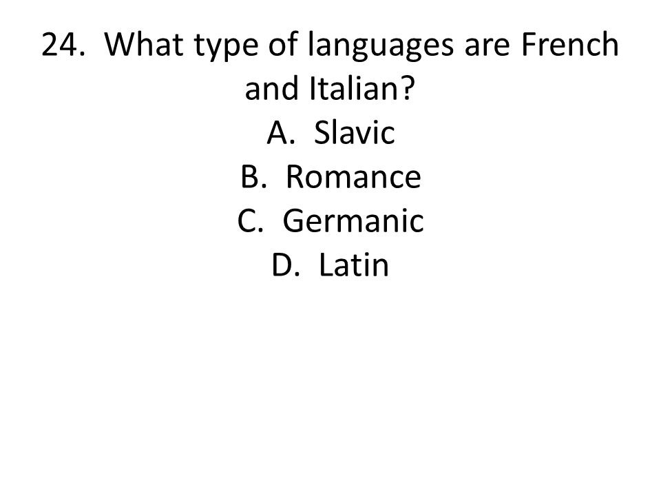 24. What type of languages are French and Italian. A. Slavic B