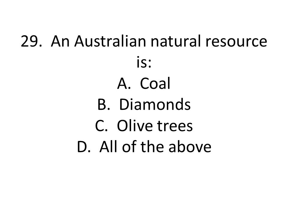 29. An Australian natural resource is: A. Coal B. Diamonds C