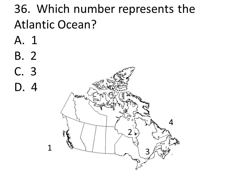 36. Which number represents the Atlantic Ocean A. 1 B. 2 C. 3 D. 4