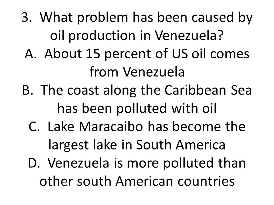 3. What problem has been caused by oil production in Venezuela. A
