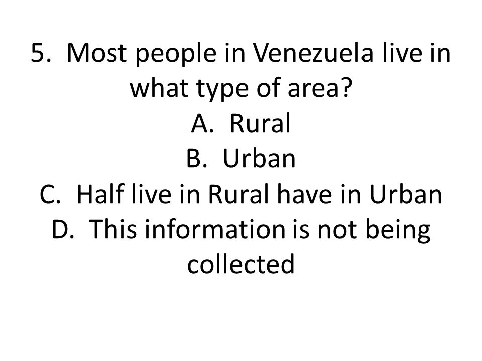 5. Most people in Venezuela live in what type of area. A. Rural B