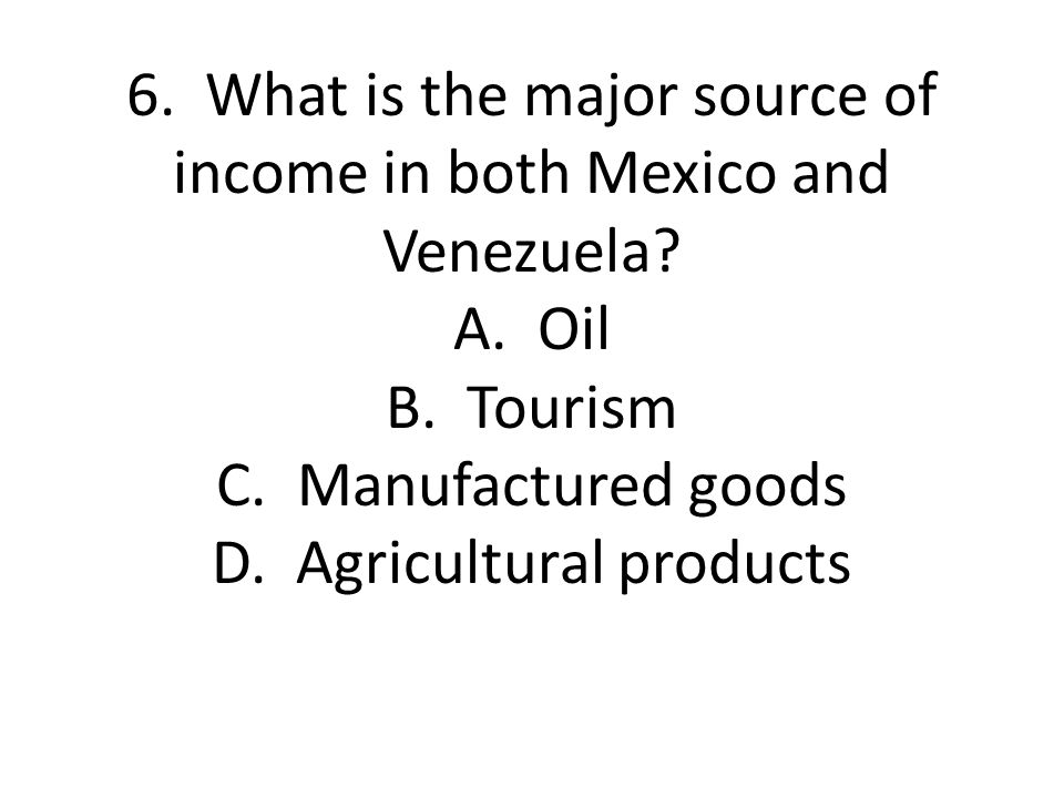 6. What is the major source of income in both Mexico and Venezuela. A