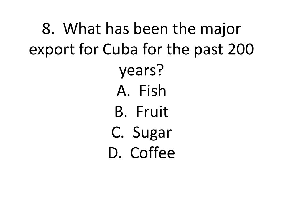 8. What has been the major export for Cuba for the past 200 years. A