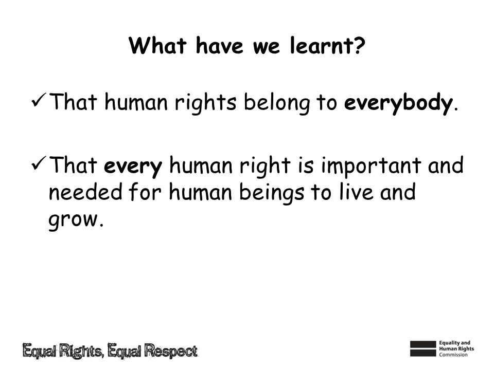 What have we learnt. That human rights belong to everybody.