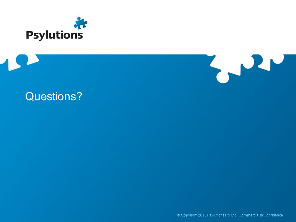 Questions © Copyright 2010 Psylutions Pty Ltd. Commercial in Confidence.