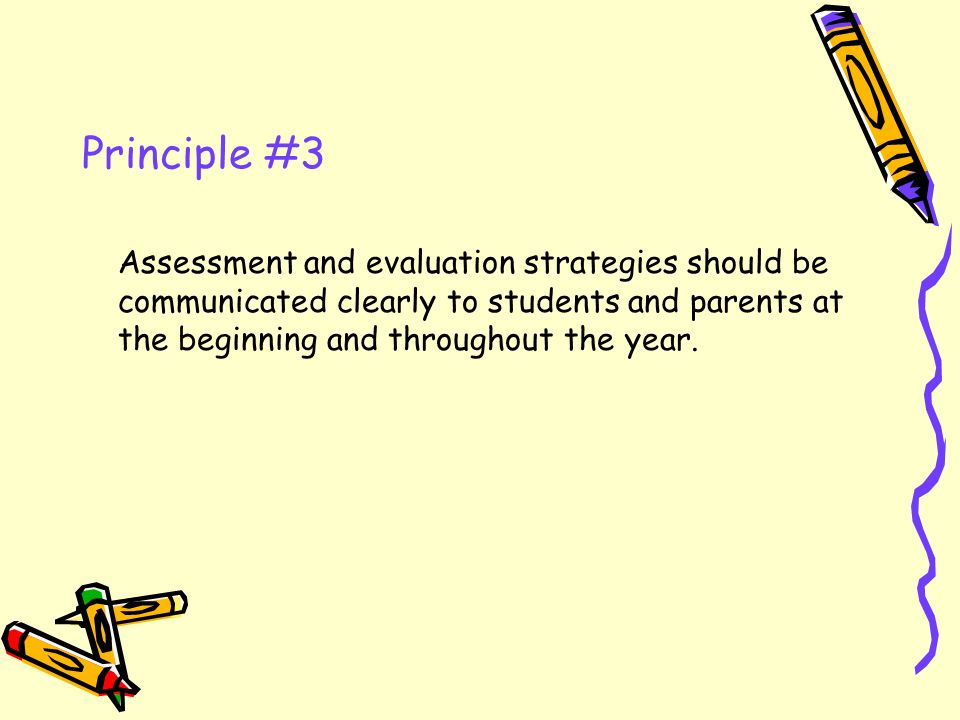 Principle #3 Assessment and evaluation strategies should be communicated clearly to students and parents at the beginning and throughout the year.