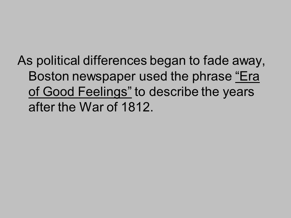 As political differences began to fade away, Boston newspaper used the phrase Era of Good Feelings to describe the years after the War of 1812.