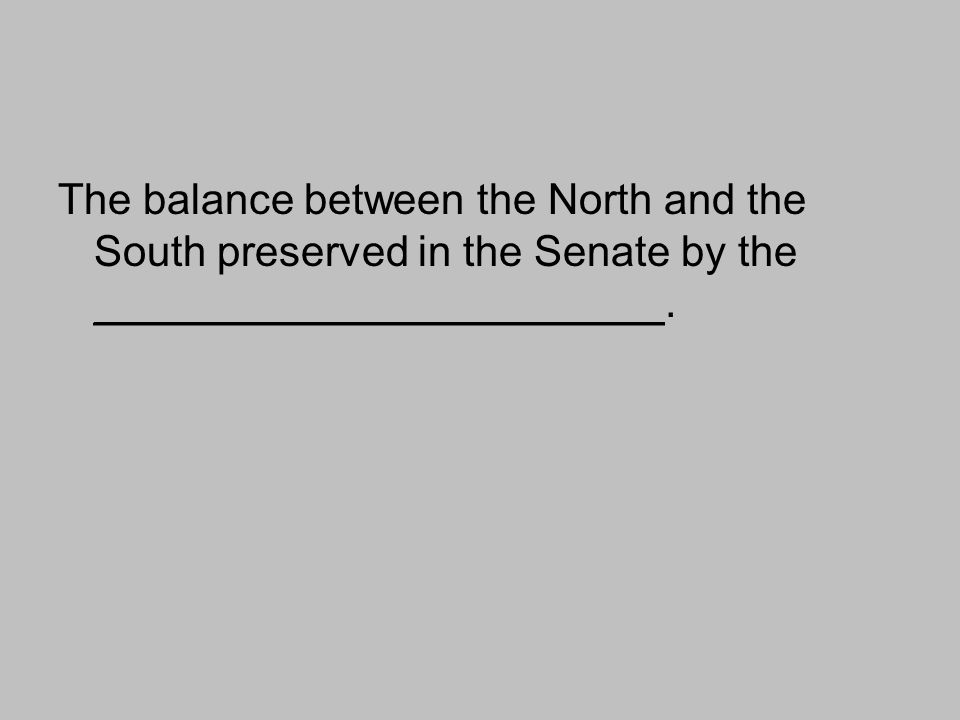 The balance between the North and the South preserved in the Senate by the ________________________.