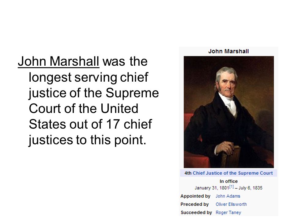 John Marshall was the longest serving chief justice of the Supreme Court of the United States out of 17 chief justices to this point.