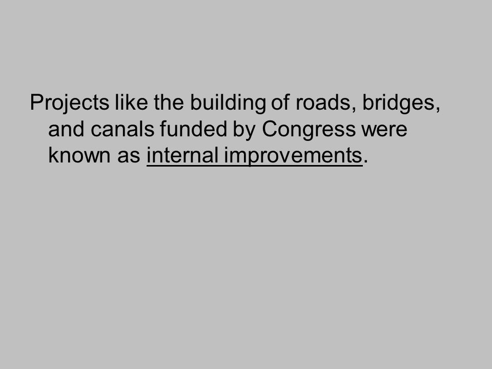 Projects like the building of roads, bridges, and canals funded by Congress were known as internal improvements.