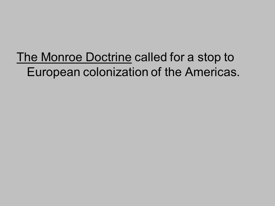 The Monroe Doctrine called for a stop to European colonization of the Americas.