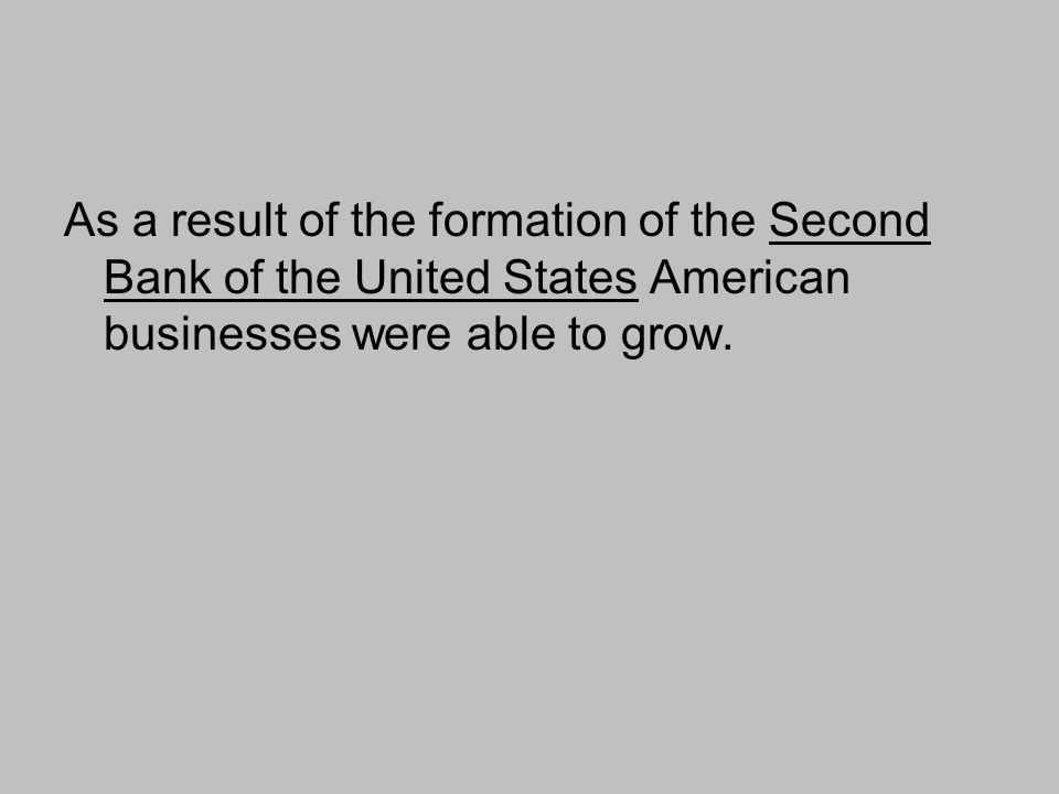 As a result of the formation of the Second Bank of the United States American businesses were able to grow.