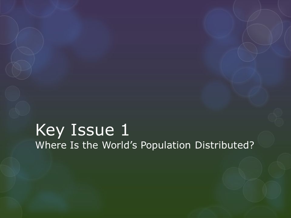Key Issue 1 Where Is the World’s Population Distributed