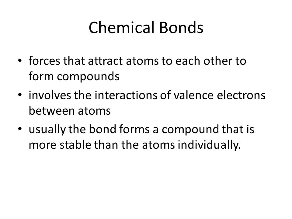 Chemical Bonds forces that attract atoms to each other to form compounds. involves the interactions of valence electrons between atoms.