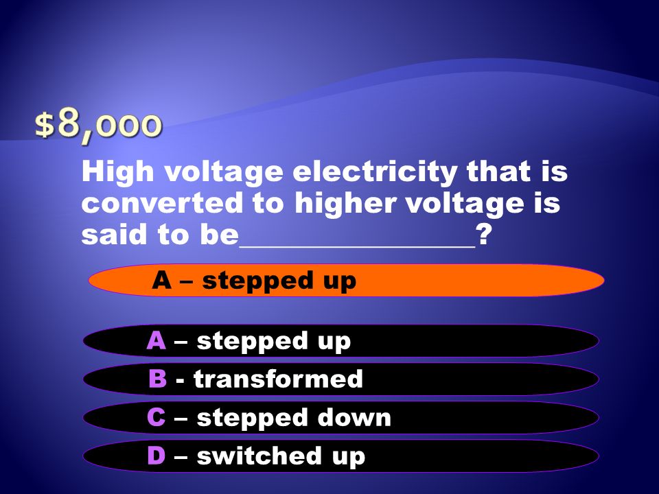 $8,000 High voltage electricity that is converted to higher voltage is said to be________________ A – stepped up.