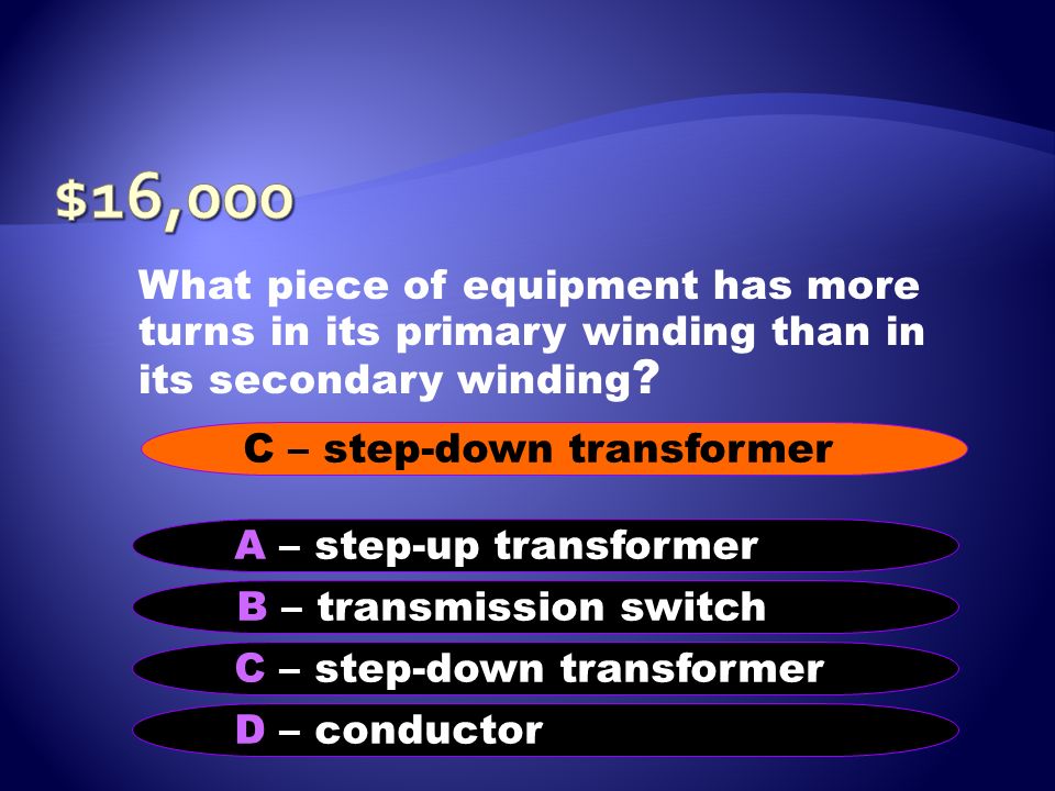 $16,000 What piece of equipment has more turns in its primary winding than in its secondary winding