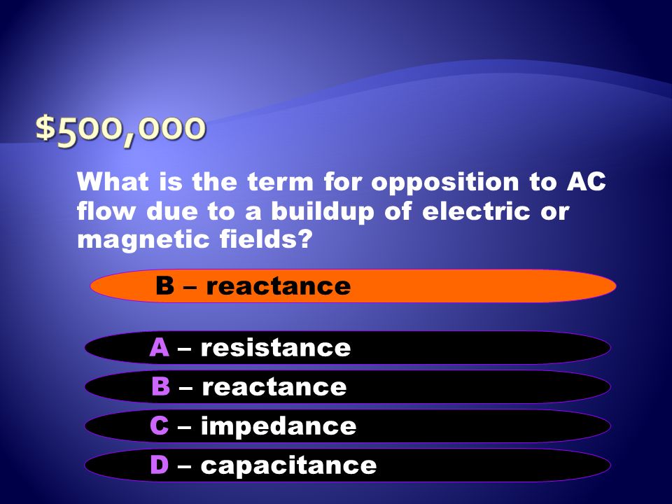 $500,000 What is the term for opposition to AC flow due to a buildup of electric or magnetic fields