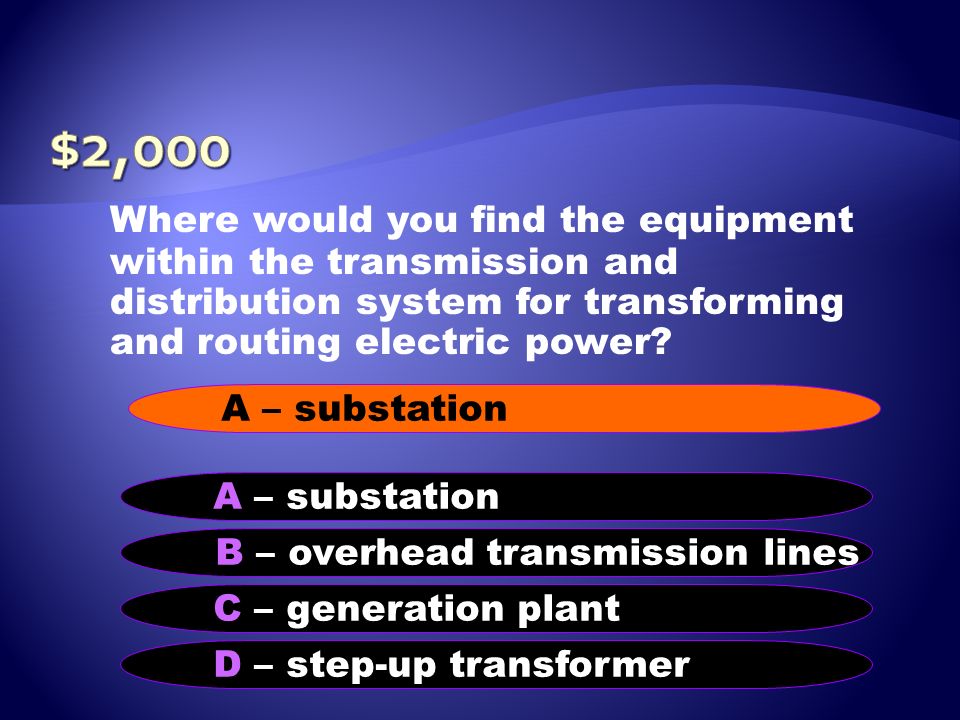 $2,000 Where would you find the equipment within the transmission and distribution system for transforming and routing electric power