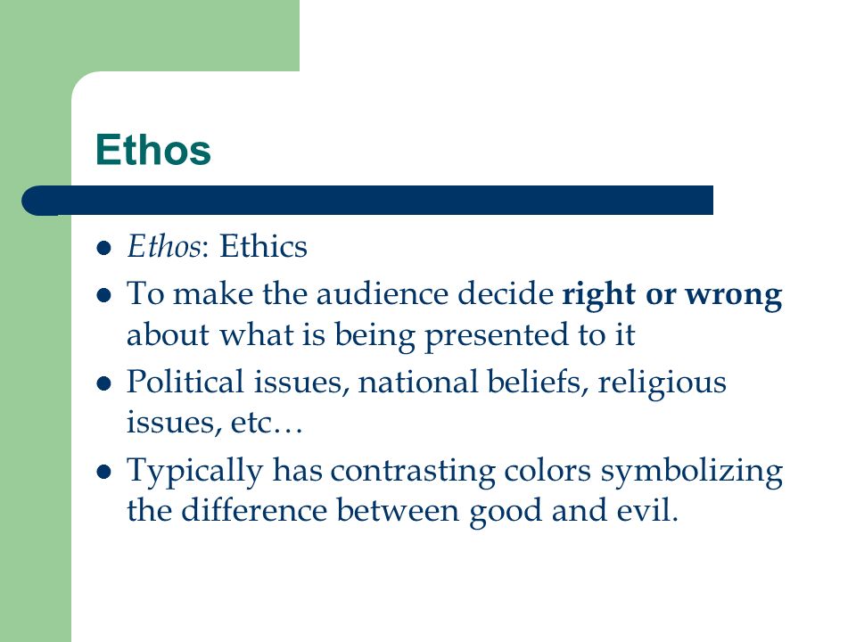 Ethos Ethos: Ethics. To make the audience decide right or wrong about what is being presented to it.