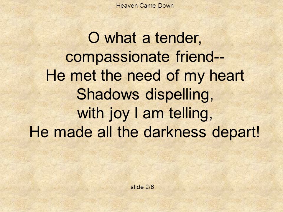 compassionate friend-- He met the need of my heart Shadows dispelling,