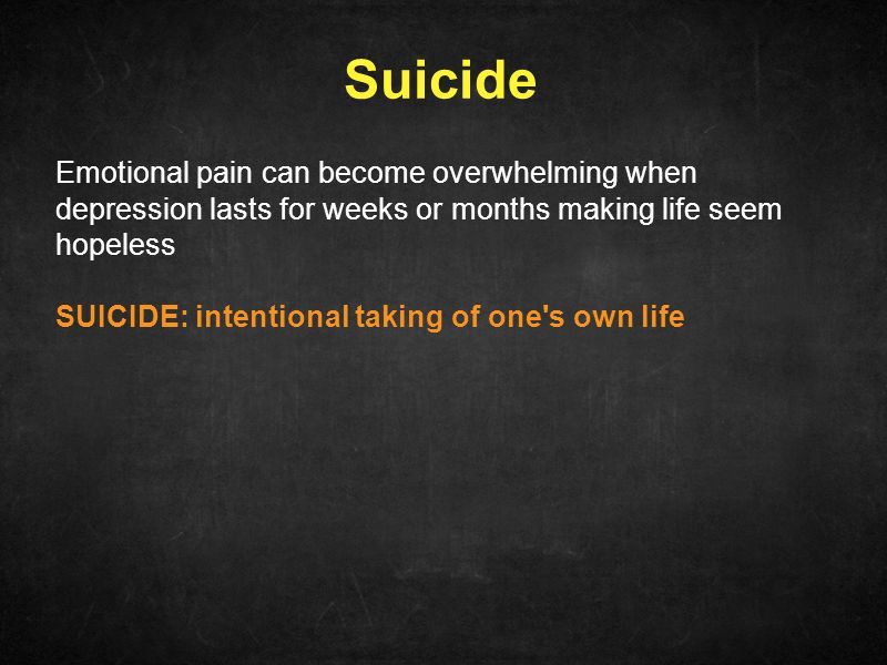 Suicide Emotional pain can become overwhelming when depression lasts for weeks or months making life seem hopeless.