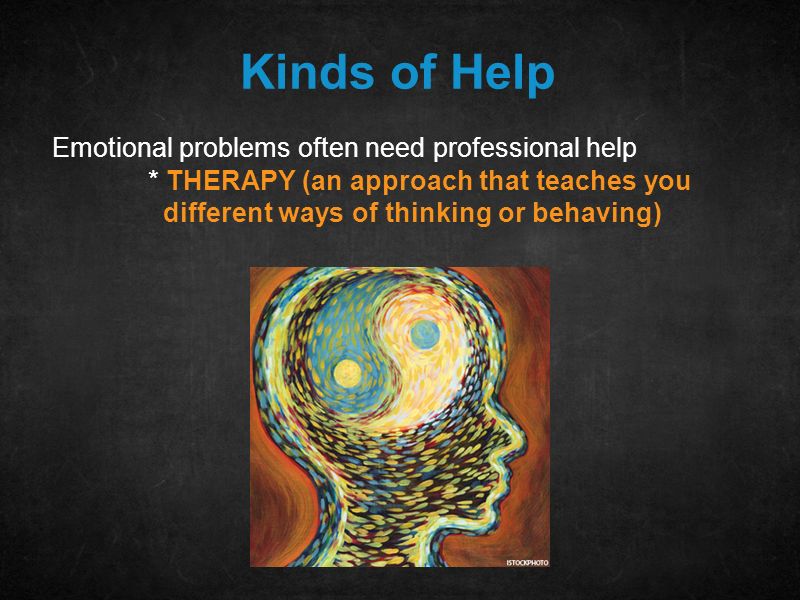 Kinds of Help Emotional problems often need professional help