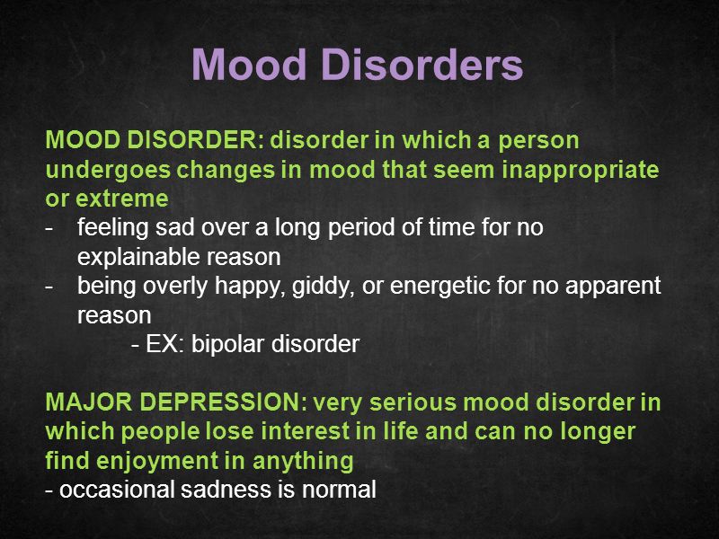 Mood Disorders MOOD DISORDER: disorder in which a person undergoes changes in mood that seem inappropriate or extreme.