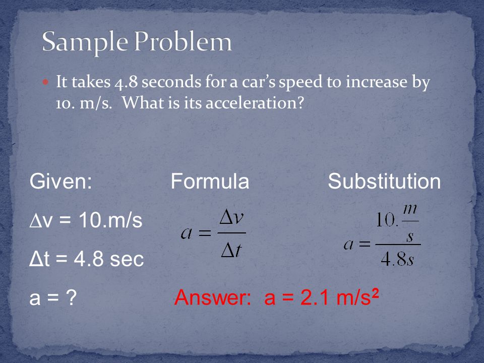Sample Problem Given: v = 10.m/s Δt = 4.8 sec a = Formula