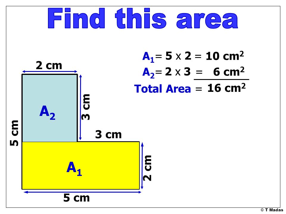 Find this area A2 A1 A1= 5 x 2 = 10 cm2 2 cm A2= 2 x 3 = 6 cm2