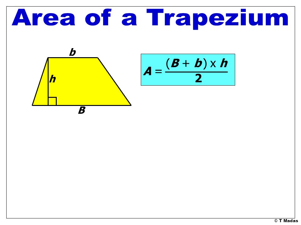 Area of a Trapezium b (B + b ) x h A = h 2 B © T Madas