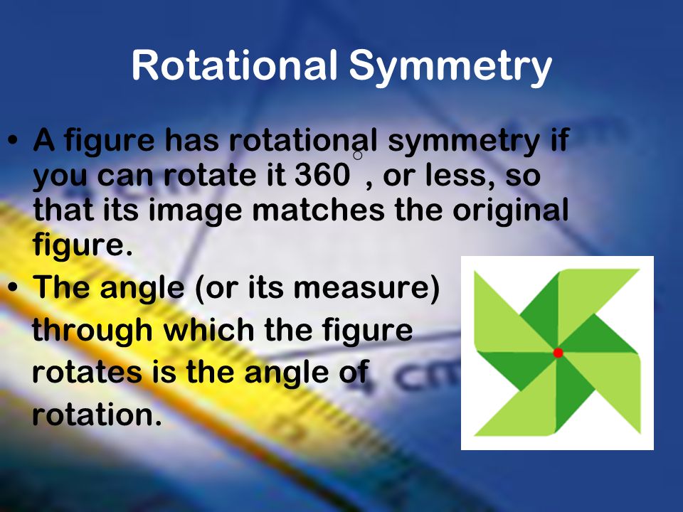 Rotational Symmetry A figure has rotational symmetry if you can rotate it 360○, or less, so that its image matches the original figure.