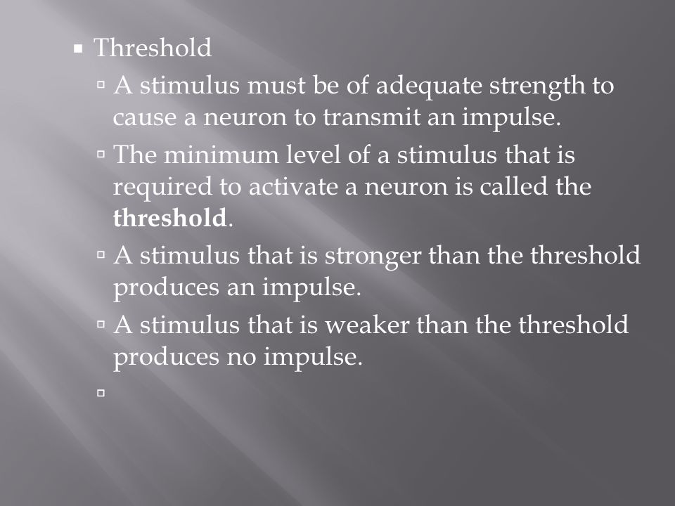 Threshold A stimulus must be of adequate strength to cause a neuron to transmit an impulse.