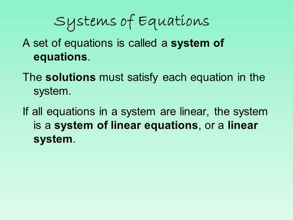 Systems of Equations A set of equations is called a system of equations. The solutions must satisfy each equation in the system.