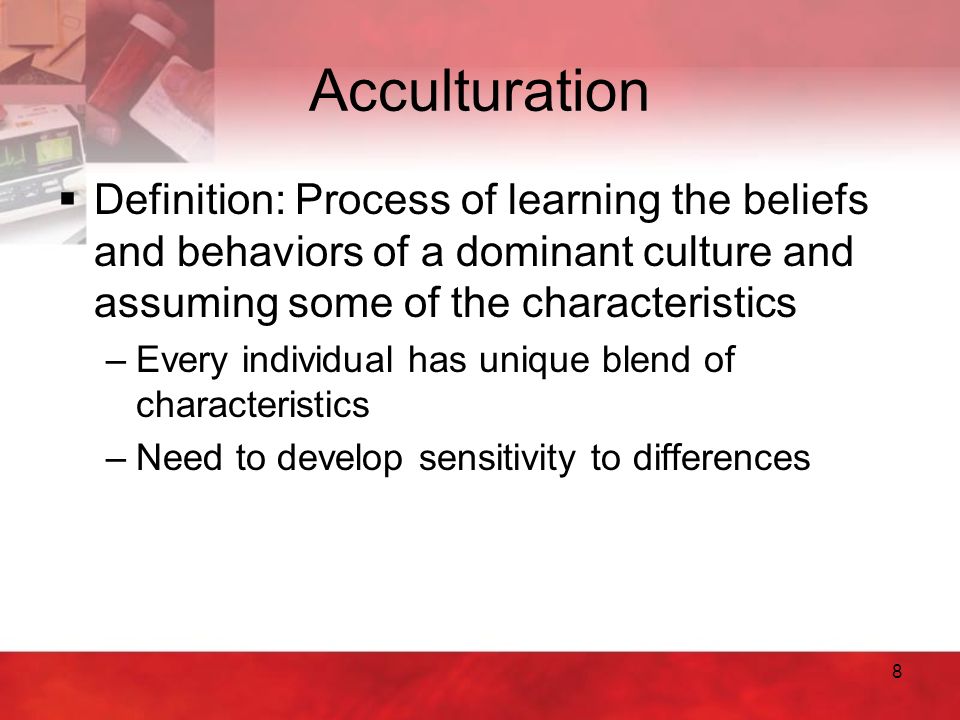 Acculturation Definition: Process of learning the beliefs and behaviors of a dominant culture and assuming some of the characteristics.