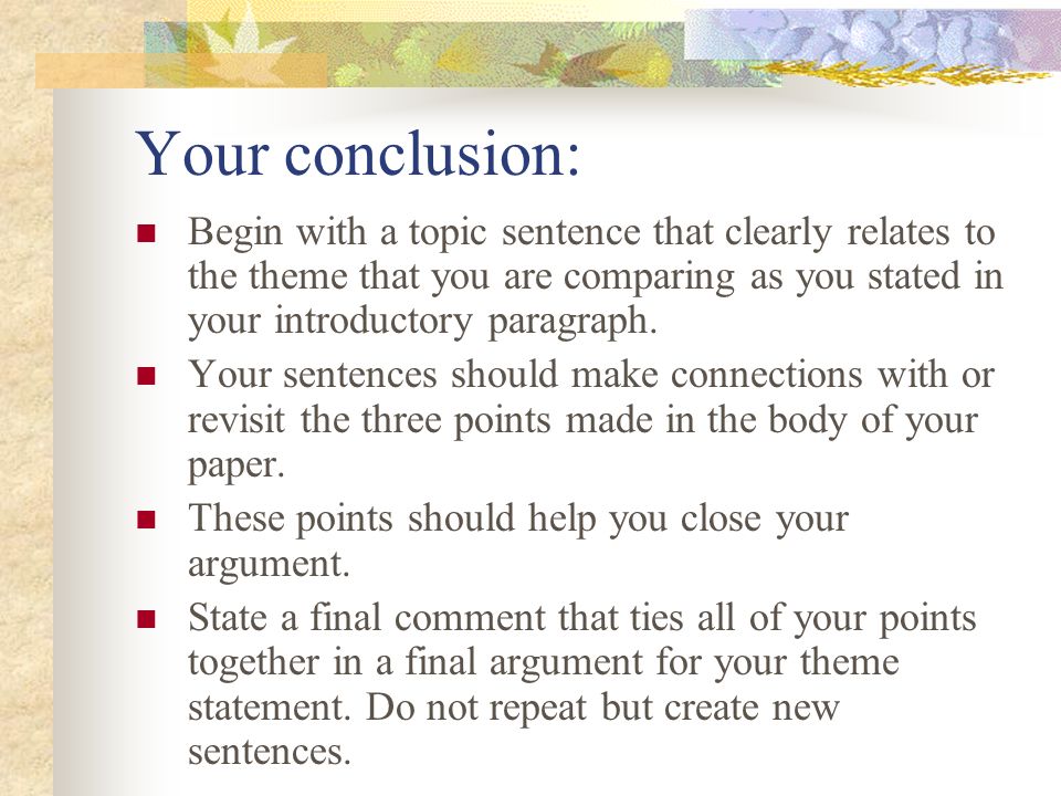 Your conclusion: Begin with a topic sentence that clearly relates to the theme that you are comparing as you stated in your introductory paragraph.