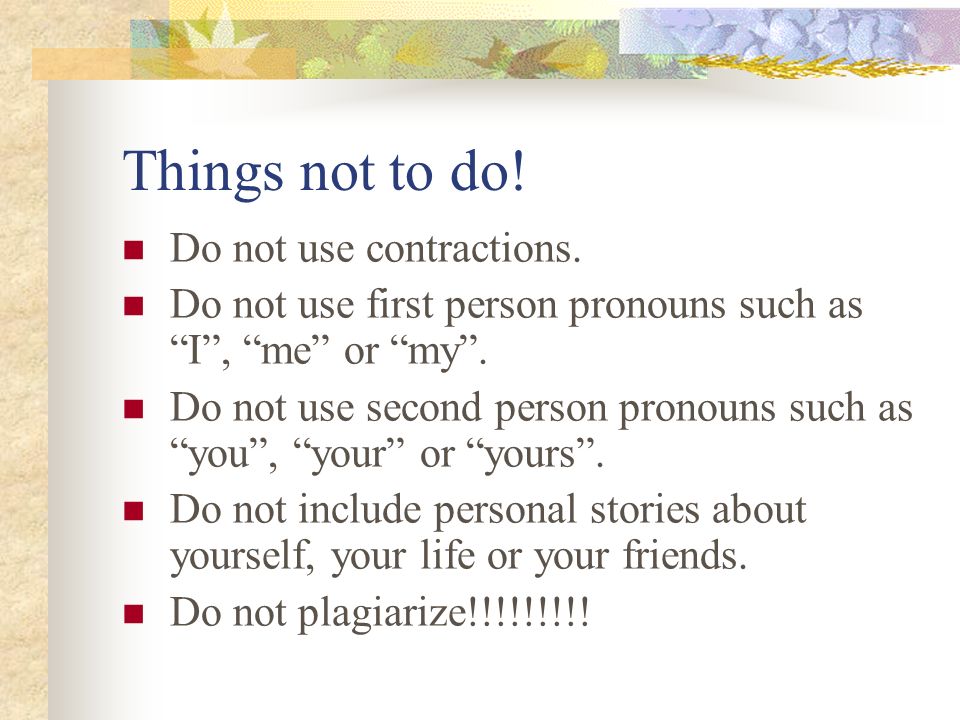 Things not to do! Do not use contractions.