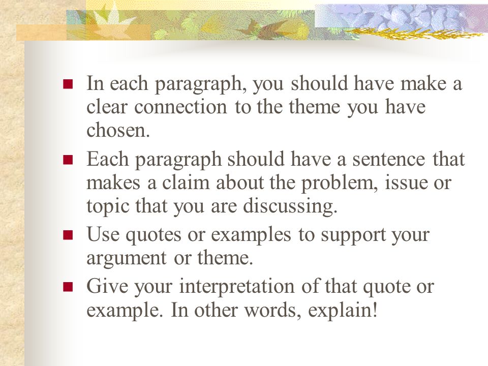 In each paragraph, you should have make a clear connection to the theme you have chosen.