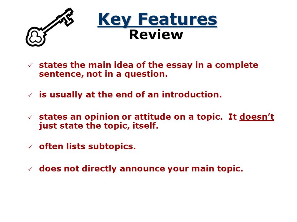 Key Features Review. states the main idea of the essay in a complete sentence, not in a question. is usually at the end of an introduction.
