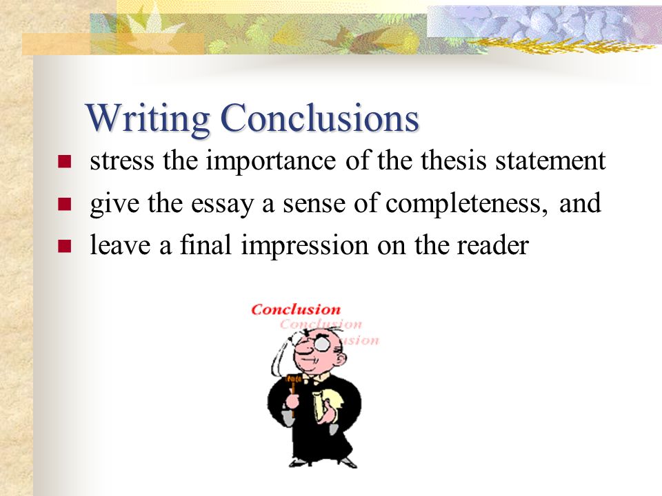 Writing Conclusions stress the importance of the thesis statement
