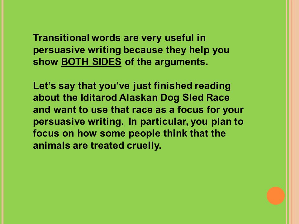Transitional words are very useful in persuasive writing because they help you show BOTH SIDES of the arguments.