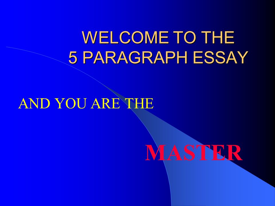 WELCOME TO THE 5 PARAGRAPH ESSAY