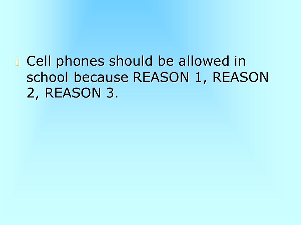 Cell phones should be allowed in school because REASON 1, REASON 2, REASON 3.
