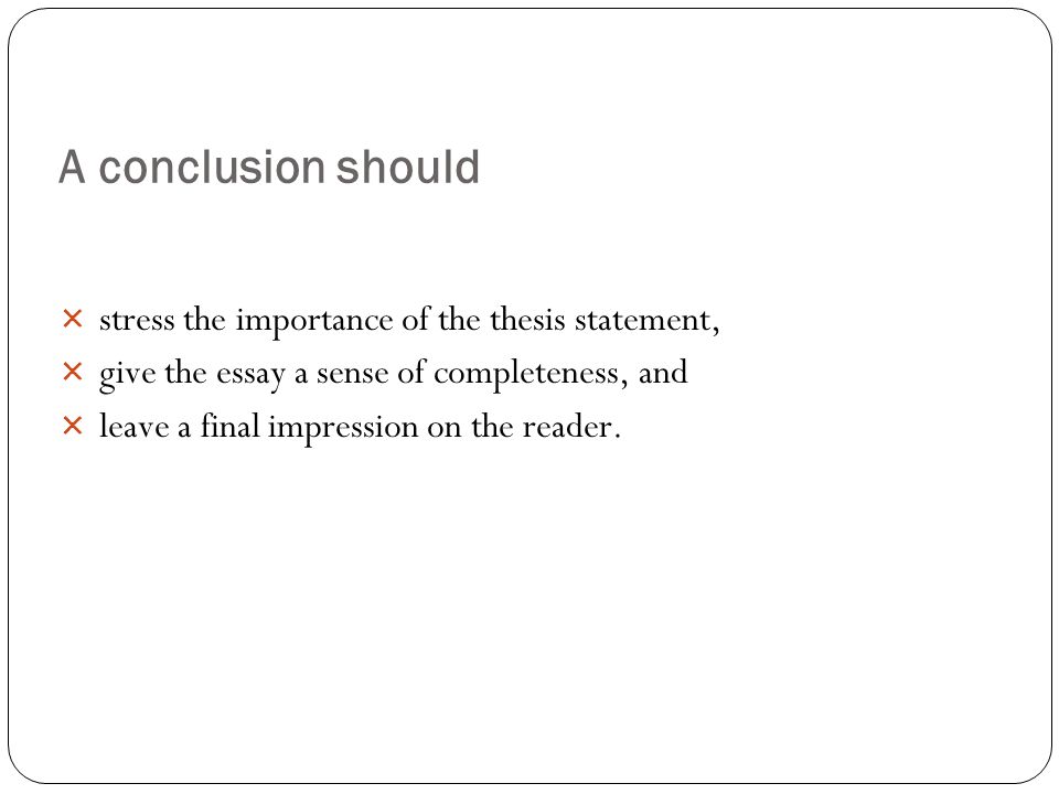 A conclusion should stress the importance of the thesis statement,