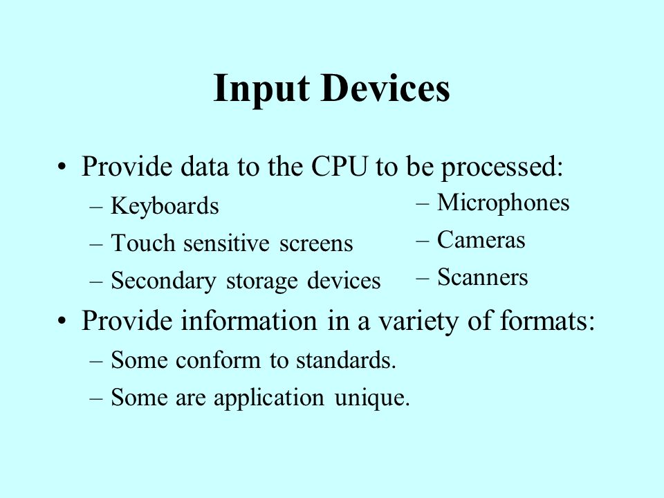 Input Devices Provide data to the CPU to be processed:
