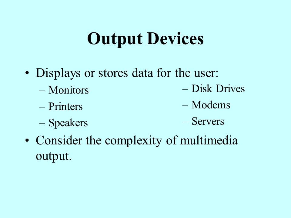 Output Devices Displays or stores data for the user: